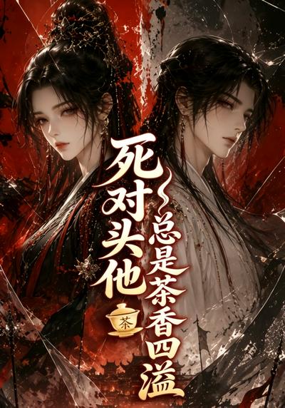 死对头他总是茶香四溢(全集)