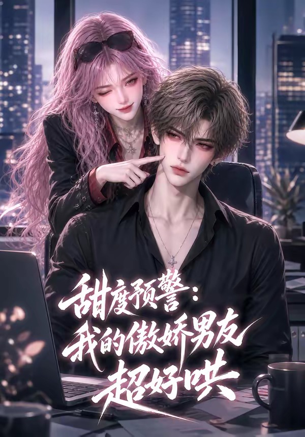 甜度预警:我的傲娇男友超好哄(全集)